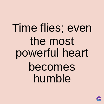 Time flies; even
the most
powerful heart
becomes
humble
C