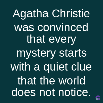 Agatha Christie
was convinced
that every
mystery starts
with a quiet clue
that the world
does not notice.
