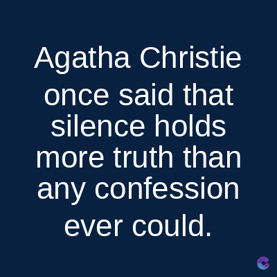 Agatha Christie
once said that
silence holds
more truth than
any confession
ever could.