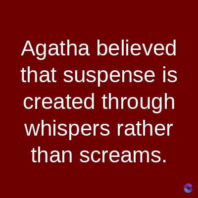 Agatha believed
that suspense is
created through
whispers rather
than screams.