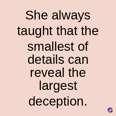 She always
taught that the
smallest
of
details can
reveal the
largest
deception.
C