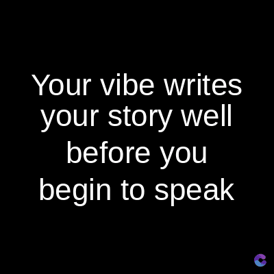 Your vibe writes
your story well
before you
begin to speak