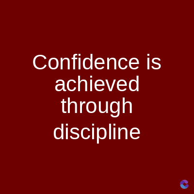 Confidence is
achieved
through
discipline
