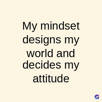 My mindset
designs my
world and
decides my
attitude
C