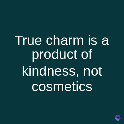 True charm is a
product of
kindness, not
cosmetics