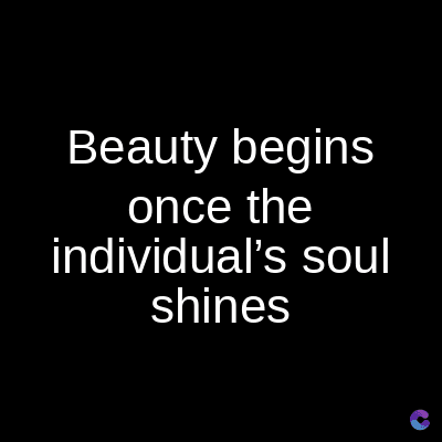Beauty begins
once the
individual's soul
shines