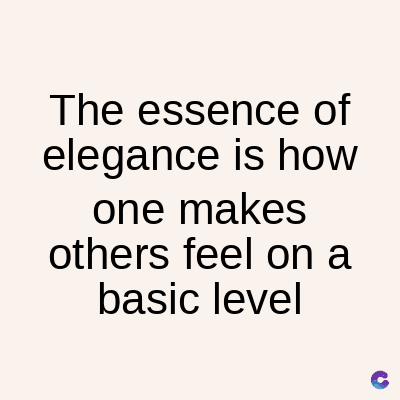 The essence of
elegance is how
one makes
others feel on a
basic level
C