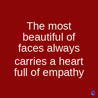 The most
beautiful of
faces always
carries a heart
full of empathy