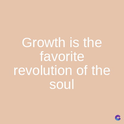 Growth is the
favorite
revolution of the
soul
