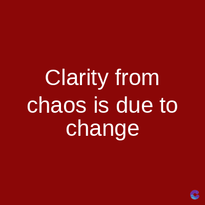 Clarity from
chaos is due to
change