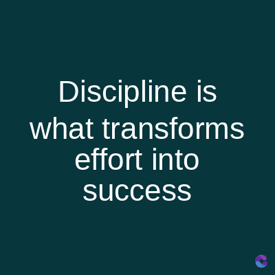 Discipline is
what transforms
effort into
success