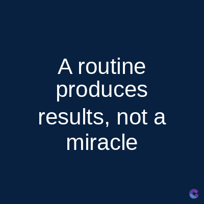 A routine
produces
results, not a
miracle