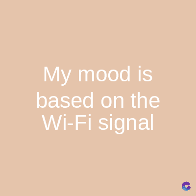 My mood is
based on the
Wi-Fi signal
