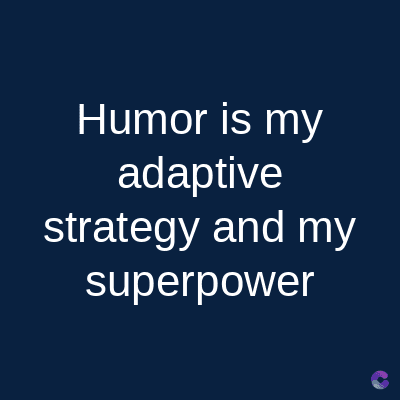 Humor is my
adaptive
strategy and my
superpower