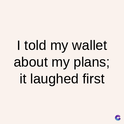 I told my wallet
about my plans;
it laughed first
C