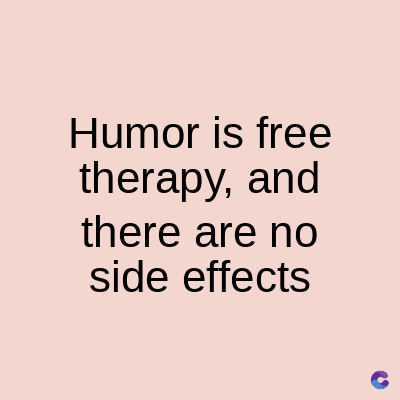 Humor is free
therapy, and
there are no
side effects
C