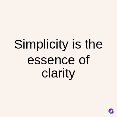 Simplicity is the
essence of
clarity
C