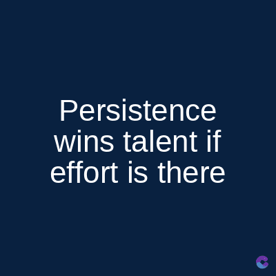 Persistence
wins talent if
effort is there