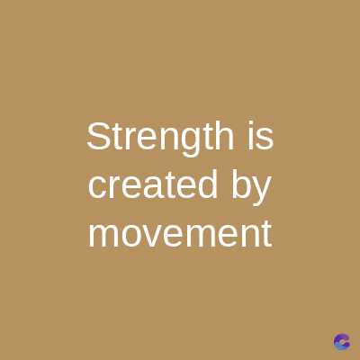 Strength is
created by
movement