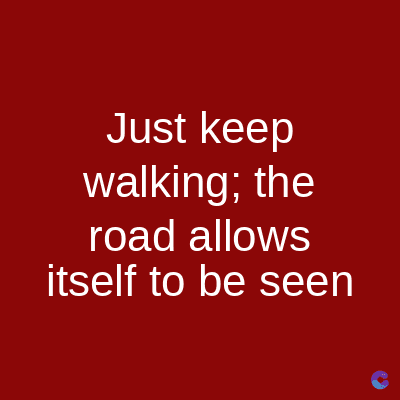 Just keep
walking; the
road allows
itself to be seen