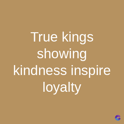 True kings
showing
kindness inspire
loyalty