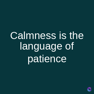 Calmness is the
language of
patience