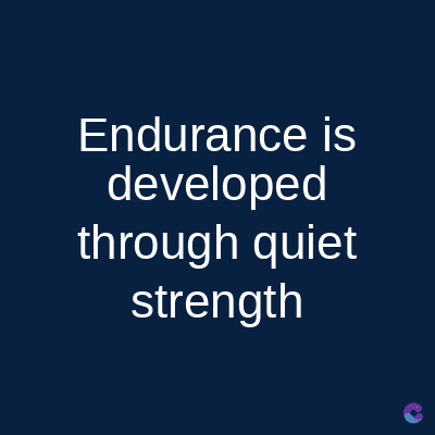 Endurance is
developed
through quiet
strength