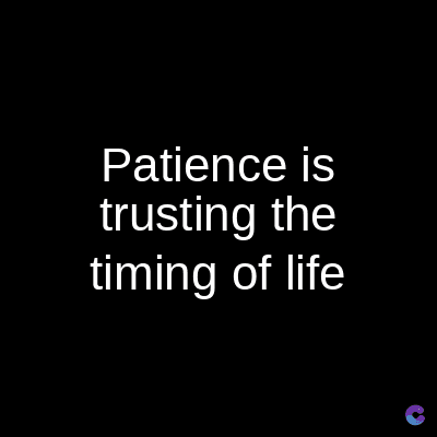 Patience is
trusting the
timing of life