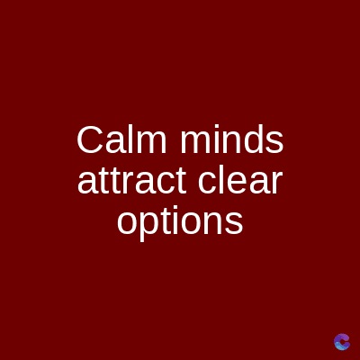 Calm minds
attract clear
options