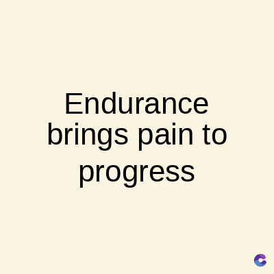Endurance
brings pain to
progress
C