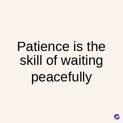 Patience is the
skill of waiting
peacefully
C