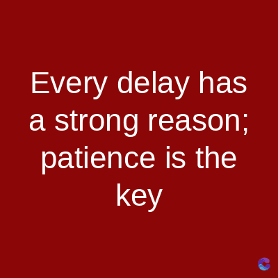 Every delay has
a strong reason;
patience is the
key