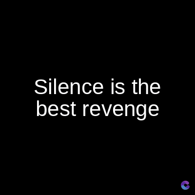 Silence is the
best revenge