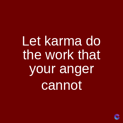 Let karma do
the work that
your anger
cannot
