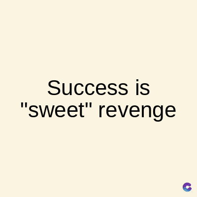Success is
"sweet" revenge
C