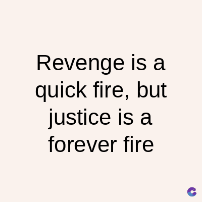 Revenge is a
quick fire, but
justice is a
forever fire
C