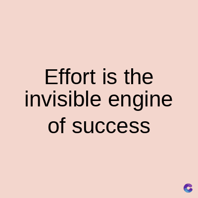 Effort is the
invisible engine
of success
C