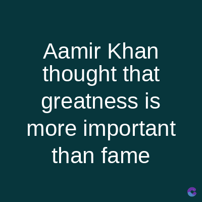 Aamir Khan
thought that
greatness is
more important
than fame