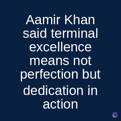 Aamir Khan
said terminal
excellence
means not
perfection but
dedication in
action