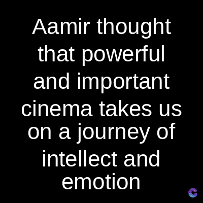 Aamir thought
that powerful
and important
cinema takes us
on a journey of
intellect and
emotion
C