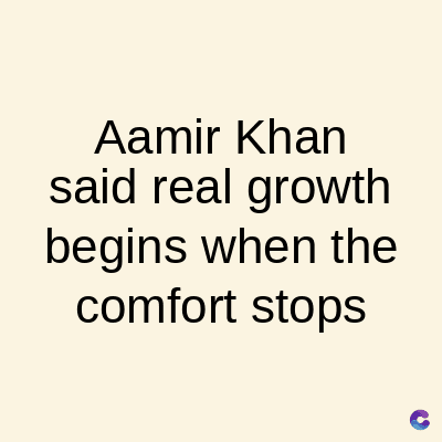Aamir Khan
said real growth
begins when the
comfort stops
C