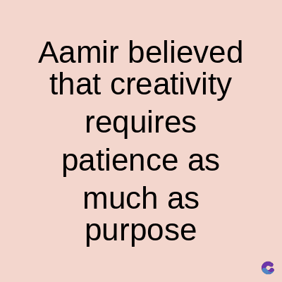 Aamir believed
that creativity
requires
patience as
much as
purpose
C