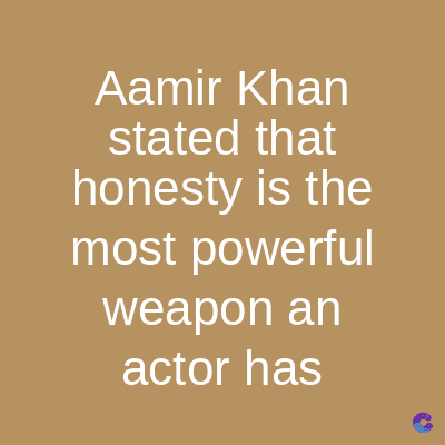 Aamir Khan
stated that
honesty is the
most powerful
weapon an
actor has