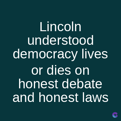 Lincoln
understood
democracy lives
or dies on
honest debate
and honest laws