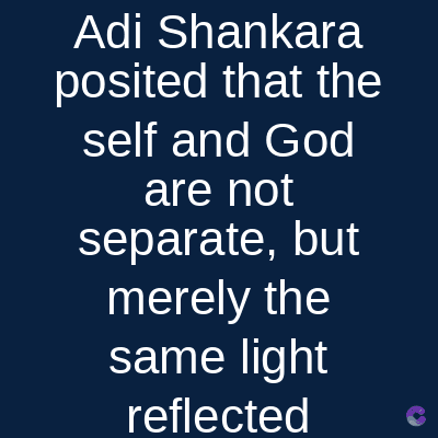 Adi Shankara
posited that the
self and God
are not
separate, but
merely the
same light
reflected