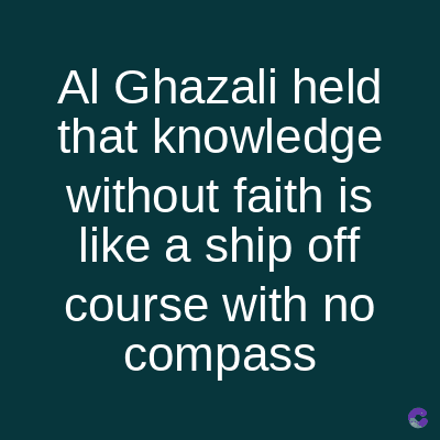 Al Ghazali held
that knowledge
without faith is
like a ship off
course with no
compass
