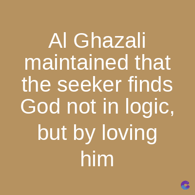 Al Ghazali
maintained that
the seeker finds
God not in logic,
but by loving
him