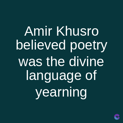 Amir Khusro
believed poetry
was the divine
language of
yearning