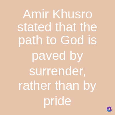 Amir Khusro
stated that the
path to God is
paved by
surrender,
rather than by
pride