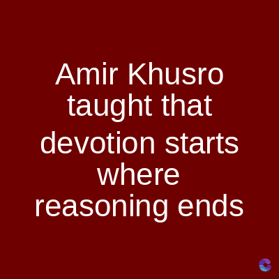 Amir Khusro
taught that
devotion starts
where
reasoning ends